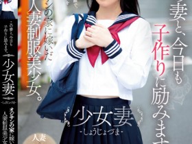 【万博娱乐】伊織ひなの(伊织雏乃)作品MUDR-242发布!老夫少妻拼生子!制服美少女嫁给大叔后每天都在算排卵期中出!