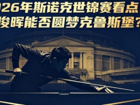 【万博体育】2026年斯诺克世锦赛看点:丁俊晖能否圆梦克鲁斯堡?